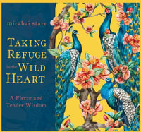 Taking Refuge in the Wild Heart : A Fierce and Tender Wisdom - Mirabai Starr