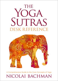 The Yoga Sutras Desk Reference : A Comprehensive Guide to the Core Concepts of Yoga - Nicolai Bachman