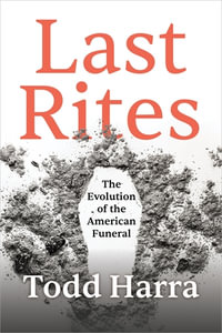 Last Rites : The Evolution of the American Funeral - Todd Harra