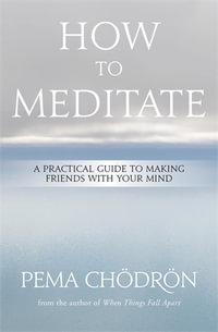 How to Meditate : A Practical Guide to Making Friends with Your Mind - Pema Chödrön