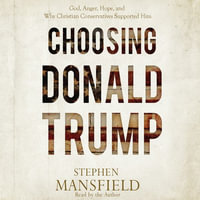 Choosing Donald Trump : God, Anger, Hope, and Why Christian Conservatives Supported Him - Stephen Mansfield