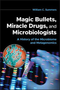 Magic Bullets, Miracle Drugs, and Microbiologists : A History of the Microbiome and Metagenomics - William C. Summers