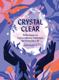 Crystal Clear : Reflections on Extraordinary Talismans for Everyday Life - Jaya Saxena