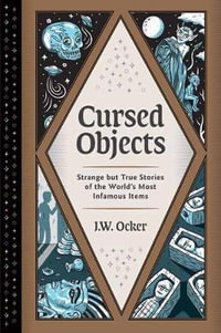 Cursed Objects : Strange but True Stories of the World's Most Infamous Items - J. W. Ocker