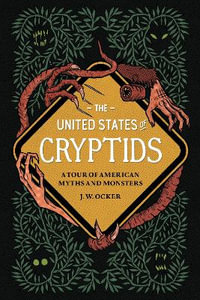 The United States of Cryptids : A Tour of American Myths and Monsters - J. W. Ocker