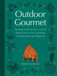 Outdoor Gourmet : Recipes to Bring Your Love of Good Food to the Campsite, the Backyard, and Beyond - Robin Donovan