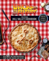 Back to the Future: The Official Hill Valley Cookbook : Over Sixty-Five Classic Hill Valley Recipes From the Past, Present, and Future! - Allison Robicelli