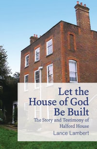 Let the House of God Be Built : The Story and Testimony of Halford House - Lance Lambert