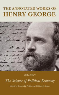 The Annotated Works of Henry George : The Science of Political Economy - Francis K. Peddle