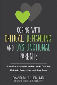 Coping with Critical, Demanding, and Dysfunctional Parents : Powerful Strategies to Help Adult Children Maintain Boundaries and Stay Sane - David M. Allen