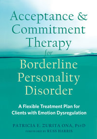 Acceptance and Commitment Therapy for Borderline Personality Disorder : A Flexible Treatment Plan for Clients with Emotional Dysregulation - Patricia E. Zurita Ona