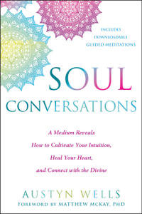 Soul Conversations : A Medium Reveals How to Cultivate Your Intuition, Heal Your Heart, and Connect with the Divine - Austyn Wells