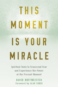 This Moment Is Your Miracle : Spiritual Tools to Transcend Fear and Experience the Power of the Present Moment - David Hoffmeister