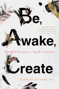 Be, Awake, Create : Mindful Practices to Spark Creativity - Rebekah Younger