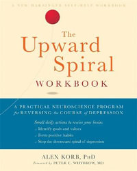 The Upward Spiral Workbook : A Practical Neuroscience Program for Reversing the Course of Depression - Alex Korb
