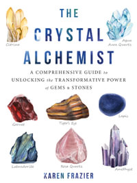 The Crystal Alchemist : A Comprehensive Guide to Unlocking the Transformative Power of Gems and Stones - Karen Frazier