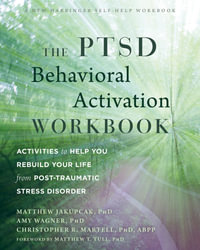 The PTSD Behavioral Activation Workbook : Activities to Help You Rebuild Your Life from Post-Traumatic Stress Disorder - Matthew Jakupcak