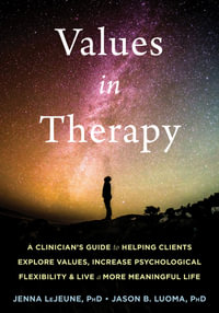 Values in Therapy : A Clinician's Guide to Helping Clients Explore Values, Increase Psychological Flexibility, and Live a More Meaningful Life - Jenna LeJeune