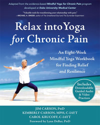 Relax Into Yoga for Chronic Pain : An Eight-week Mindful Yoga Workbook for Finding Relief and Resilience - Jim Carson