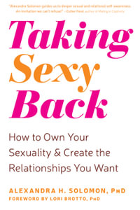 Taking Sexy Back : How to Own Your Sexuality and Create the Relationships You Want - Alexandra H. Solomon