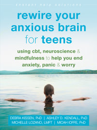 Rewire Your Anxious Brain for Teens : Using CBT, Neuroscience, and Mindfulness to Help You End Anxiety, Panic, and Worry - Debra Kissen