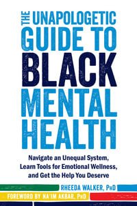 The Unapologetic Guide to Black Mental Health : Navigate an Unequal System, Learn Tools for Emotional Wellness, and Get the Help You Deserve - Rheeda Walker