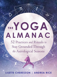The Yoga Almanac : 52 Practices and Rituals to Stay Grounded Through the Astrological Seasons - Lisette Cheresson