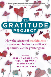 The Gratitude Project : How Cultivating Thankfulness Can Rewire Your Brain for Resilience, Optimism, and the Greater Good - Jeremy Adam Smith