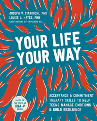 Your Life, Your Way : Acceptance and Commitment Therapy Skills to Help Teens Manage Emotions and Build Resilience - Joseph V. Ciarrochi