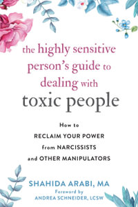 Highly Sensitive Person's Guide To Dealing With Toxic People : How to Reclaim Your Power from Narcissists and Other Manipulators - Shahida  &  Schneider, Andrea Arabi