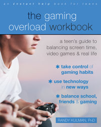 The Gaming Overload Workbook : A Teen's Guide to Balancing Screen Time, Video Games, and Real Life - Randy Kulman