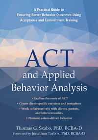 ACT and Applied Behavior Analysis : A Practical Guide to Ensuring Better Behavior Outcomes Using Acceptance and Commitment Training - Jonathan Tarbox