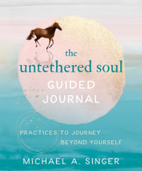 The Untethered Soul Guided Journal : Writing Practices to Journey Beyond Yourself - Michael A. Singer
