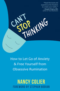 Can't Stop Thinking : How to Let Go of Anxiety and Free Yourself from Obsessive Rumination - Nancy Colier