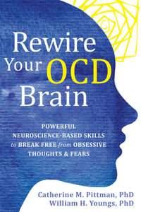 Rewire Your OCD Brain : Powerful Neuroscience-Based Skills to Break Free from Obsessive Thoughts and Fears - Catherine M Pittman