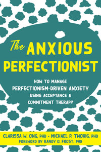 The Anxious Perfectionist : Acceptance and Commitment Therapy Skills to Deal with Anxiety, Stress, and Worry Driven by Perfectionism - Clarissa Ong