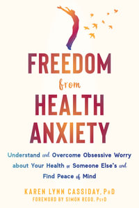 Freedom from Health Anxiety : Understand and Overcome Obsessive Worry about Your Health or Someone Elseâs and Find Peace of Mind - Karen Lynn Cassiday