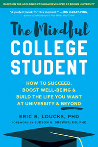 The Mindful College Student : How to Succeed, Boost Well-Being, and Build the Life You Want at University and Beyond - Eric B. Loucks