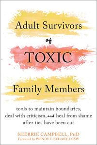 Adult Survivors of Toxic Family Members : Tools to Maintain Boundaries, Deal with Criticism, and Heal from Shame After Ties Have Been Cut - Sherrie Campbell