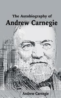 The Autobiography of Andrew Carnegie - Andrew Carnegie