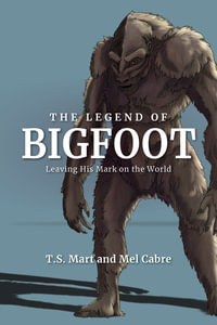 The Legend of Bigfoot : Leaving His Mark on the World - T. S. Mart