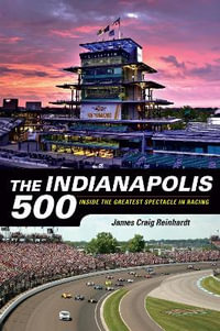 The Indianapolis 500 : Inside the Greatest Spectacle in Racing - J. Craig Reinhardt