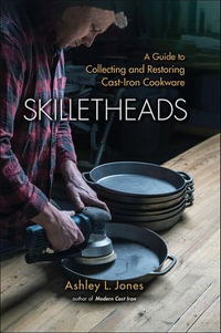 Skilletheads : A Guide to Collecting and Restoring Cast-Iron Cookware - Ashley L. Jones