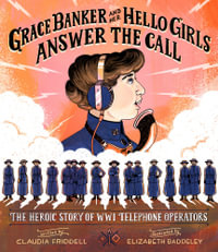 Grace Banker and Her Hello Girls Answer the Call : The Heroic Story of WWI Telephone Operators - Claudia Friddell