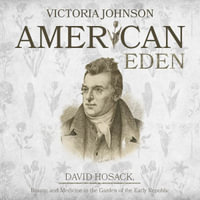 American Eden : David Hosack, Botany, and Medicine in the Garden of the Early Republic - Victoria Johnson