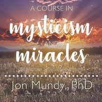 A Course in Mysticism and Miracles : Begin Your Spiritual Adventure