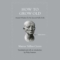 How to Grow Old : Ancient Wisdom for the Second Half of Life - Marcus Tullius Cicero