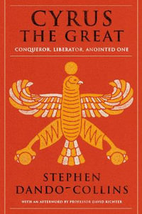 Cyrus The Great : Conqueror, Liberator, Anointed One - Stephen Dando-Collins