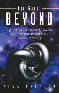 The Great Beyond : Higher Dimensions, Parallel Universes and the Extraordinary Search for a Theory of Everything - Paul Halpern