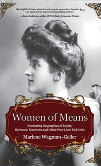 Women of Means : The Fascinating Biographies of Royals, Heiresses, Eccentrics and Other Poor Little Rich Girls (Stories of the Rich & Famous, Famous Women) - Marlene Wagman-Geller